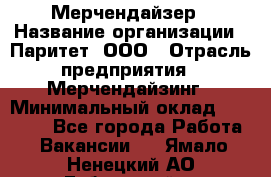 Мерчендайзер › Название организации ­ Паритет, ООО › Отрасль предприятия ­ Мерчендайзинг › Минимальный оклад ­ 26 000 - Все города Работа » Вакансии   . Ямало-Ненецкий АО,Губкинский г.